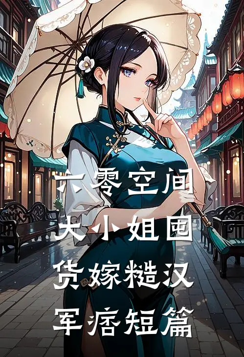 六零空间，大小姐囤货嫁糙汉军痞短篇