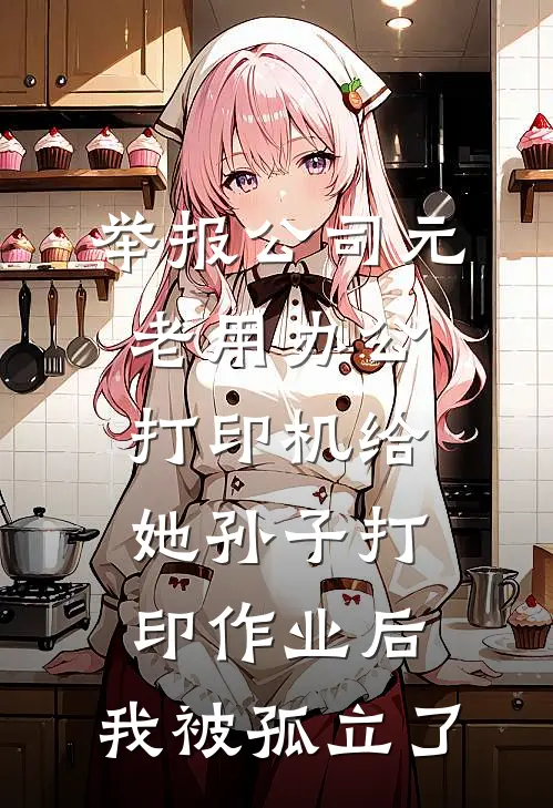 举报公司元老用办公打印机给她孙子打印作业后，我被孤立了