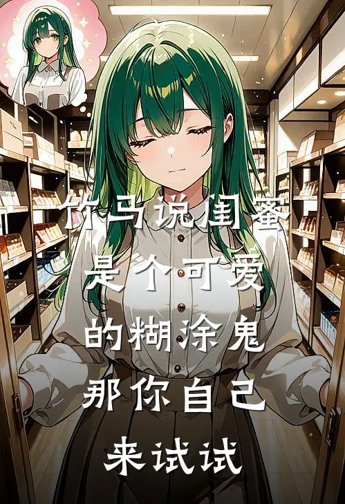竹马说闺蜜是个可爱的糊涂鬼，那你自己来试试