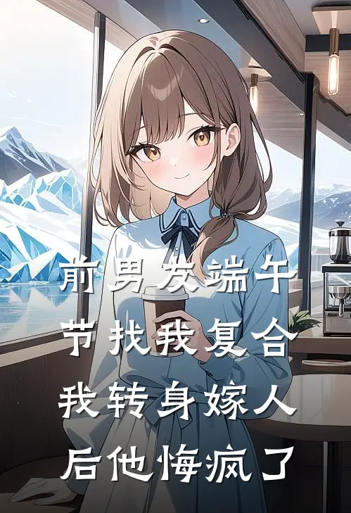 前男友端午节找我复合，我转身嫁人后他悔疯了
