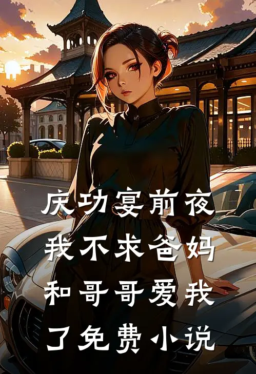 庆功宴前夜，我不求爸妈和哥哥爱我了免费小说
