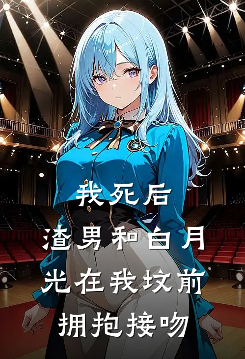 我死后，渣男和白月光在我坟前拥抱接吻