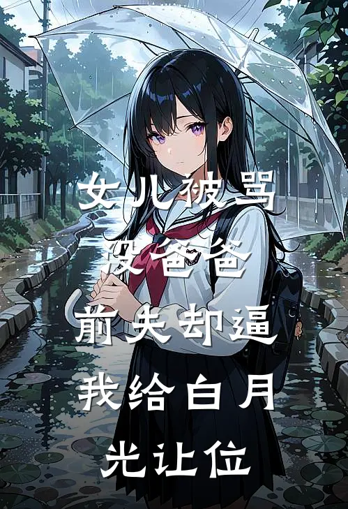 女儿被骂没爸爸，前夫却逼我给白月光让位