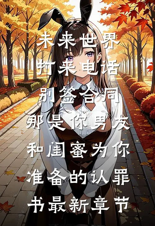 未来世界打来电话：别签合同，那是你男友和闺蜜为你准备的认罪书最新章节