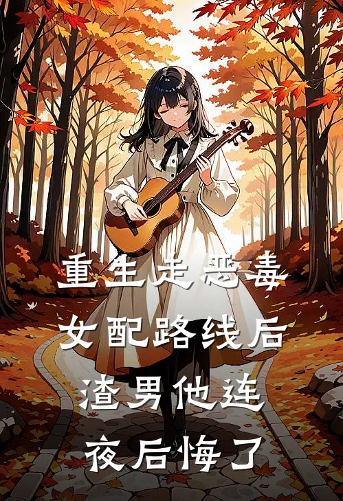 重生走恶毒女配路线后，渣男他连夜后悔了
