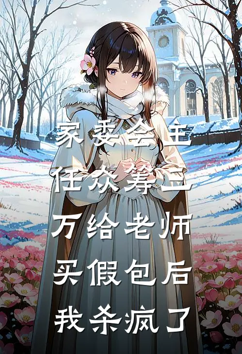 家委会主任众筹三万给老师买假包后，我杀疯了