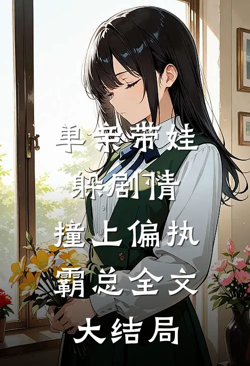 单亲带娃躲剧情，撞上偏执霸总全文大结局