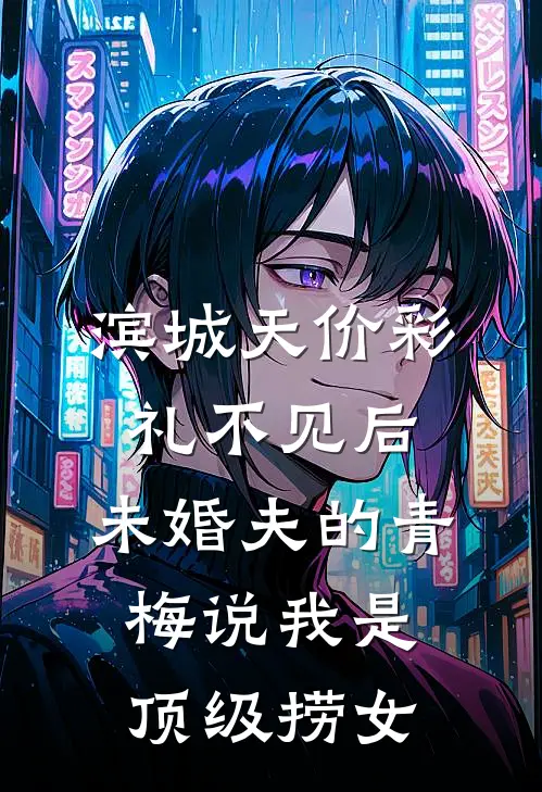 滨城天价彩礼不见后，未婚夫的青梅说我是顶级捞女
