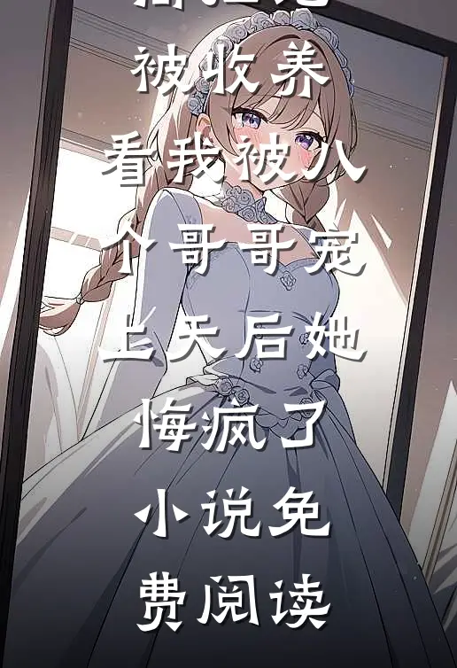闺蜜假清高拒绝被收养，看我被八个哥哥宠上天后她悔疯了小说免费阅读