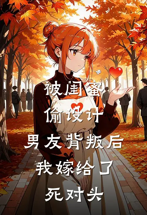 被闺蜜偷设计、男友背叛后，我嫁给了死对头