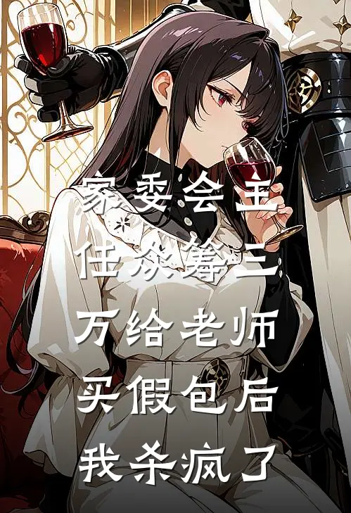 家委会主任众筹三万给老师买假包后，我杀疯了