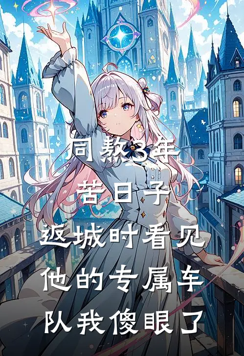 同熬3年苦日子，返城时看见他的专属车队我傻眼了