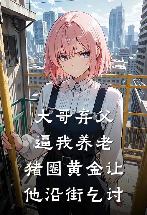 大哥弃父逼我养老，猪圈黄金让他沿街乞讨