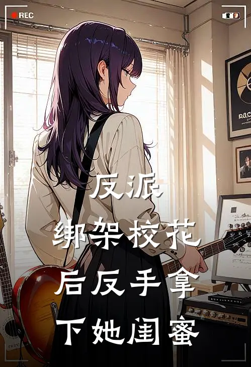 反派：绑架校花后反手拿下她闺蜜