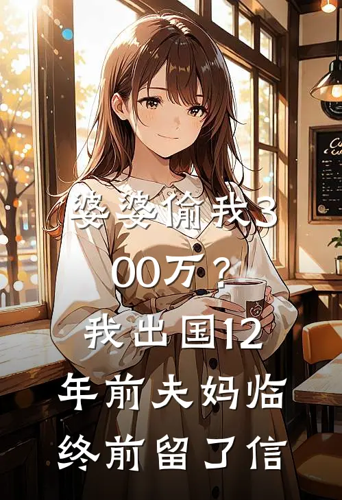 婆婆偷我300万？我出国12年，前夫：妈临终前留了信