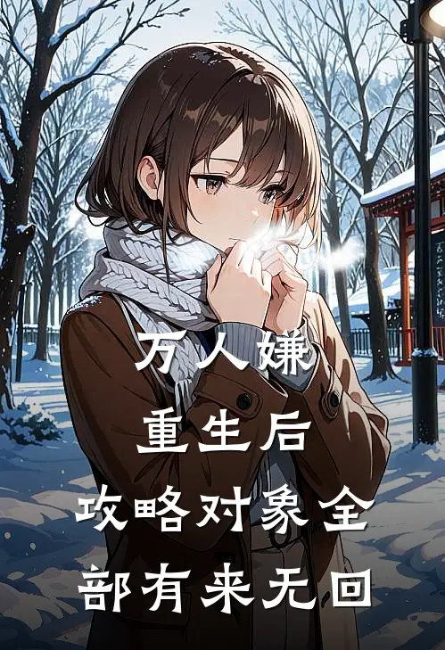 万人嫌重生后，攻略对象全部有来无回