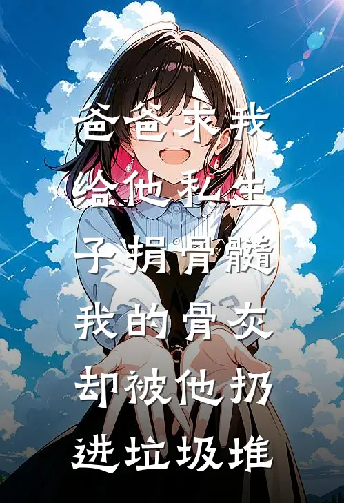 爸爸求我给他私生子捐骨髓，我的骨灰却被他扔进垃圾堆