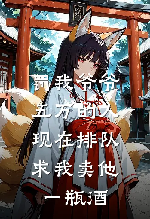 罚我爷爷五万的人，现在排队求我卖他一瓶酒