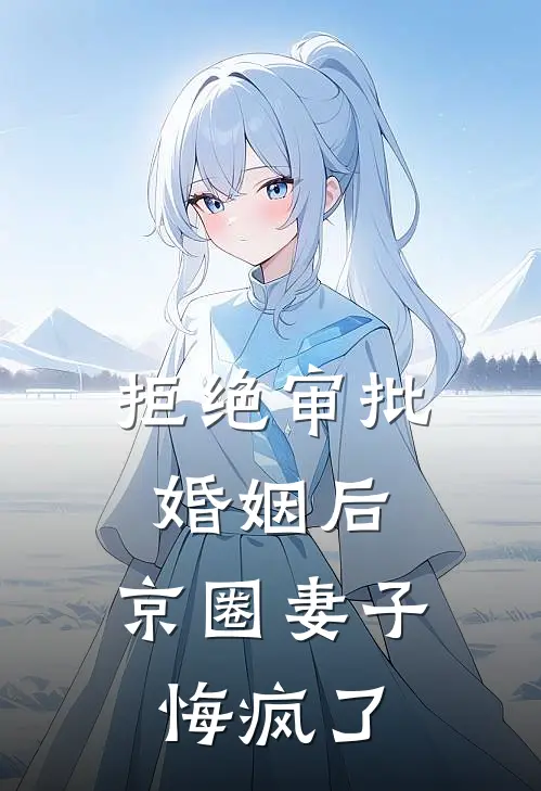 拒绝审批婚姻后，京圈妻子悔疯了