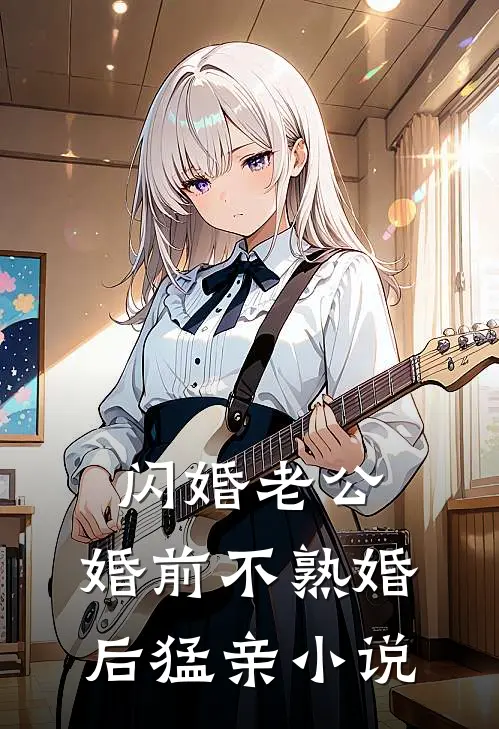 闪婚老公，婚前不熟婚后猛亲小说