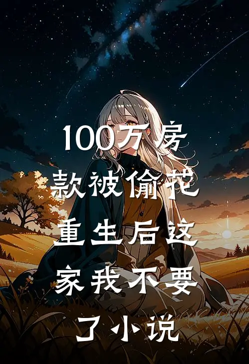 100万房款被偷花，重生后这家我不要了小说