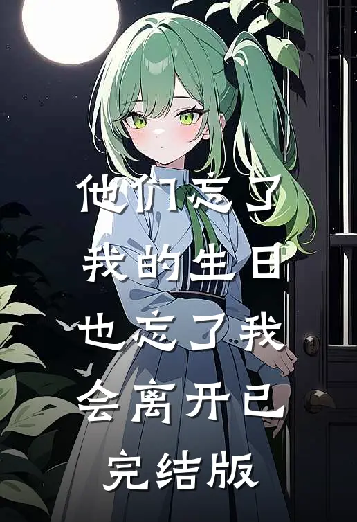 他们忘了我的生日，也忘了我会离开已完结版