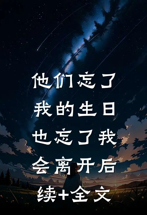他们忘了我的生日，也忘了我会离开后续+全文