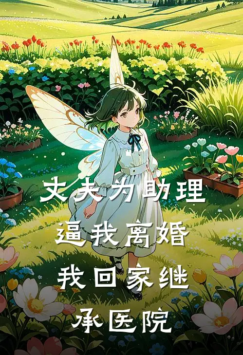 丈夫为助理逼我离婚，我回家继承医院
