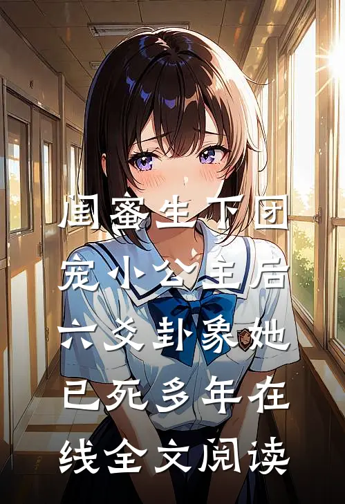 闺蜜生下团宠小公主后，六爻卦象她已死多年在线全文阅读
