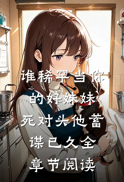 谁稀罕当你的好妹妹，死对头他蓄谋已久全章节阅读