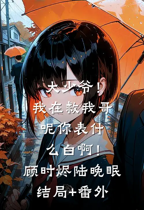 大少爷！我在救我哥呢你表什么白啊！顾时烬陆晚眠结局+番外