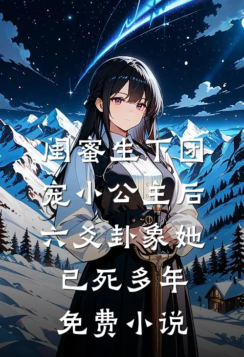 闺蜜生下团宠小公主后，六爻卦象她已死多年免费小说