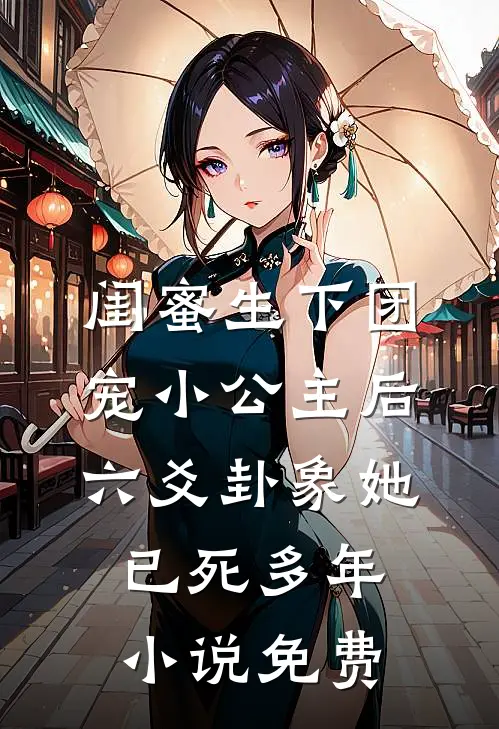 闺蜜生下团宠小公主后，六爻卦象她已死多年小说免费