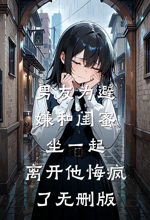 男友为避嫌和闺蜜坐一起，离开他悔疯了无删版