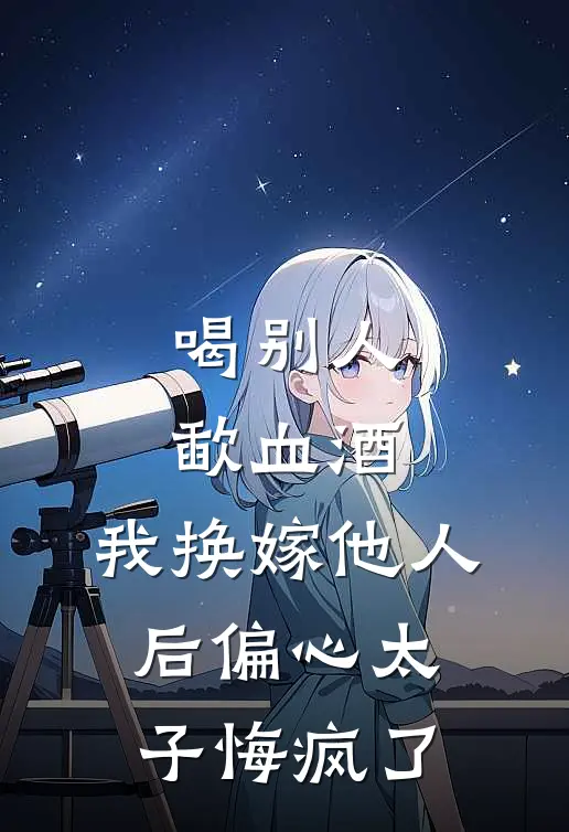 喝别人歃血酒，我换嫁他人后偏心太子悔疯了