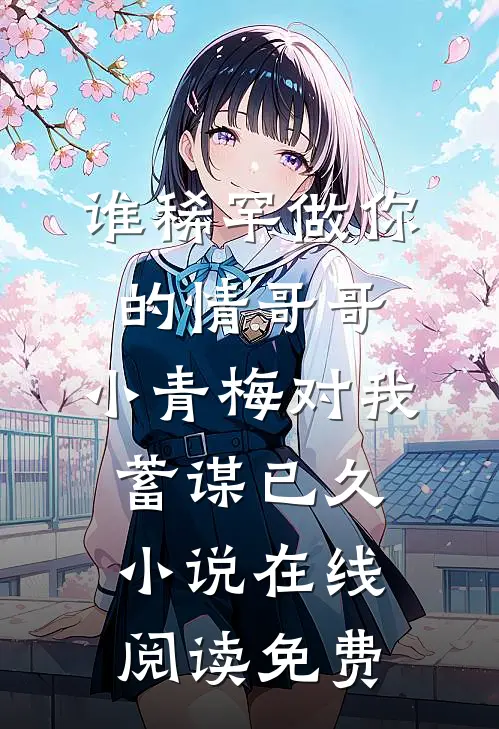 谁稀罕做你的情哥哥，小青梅对我蓄谋已久小说在线阅读免费