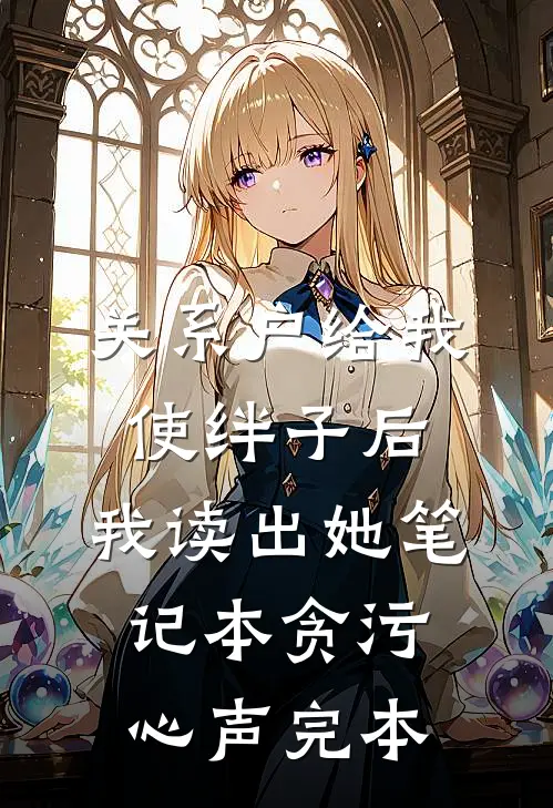 关系户给我使绊子后，我读出她笔记本贪污心声完本