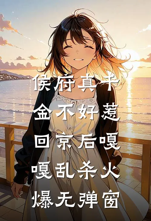 侯府真千金不好惹，回京后嘎嘎乱杀火爆无弹窗