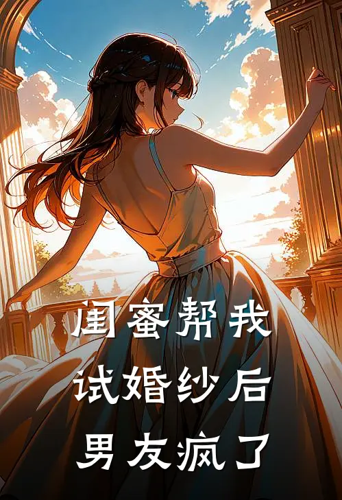 闺蜜帮我试婚纱后，男友疯了