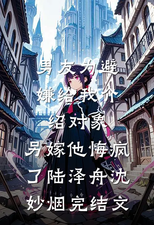 男友为避嫌给我介绍对象，另嫁他悔疯了陆泽舟沈妙烟完结文