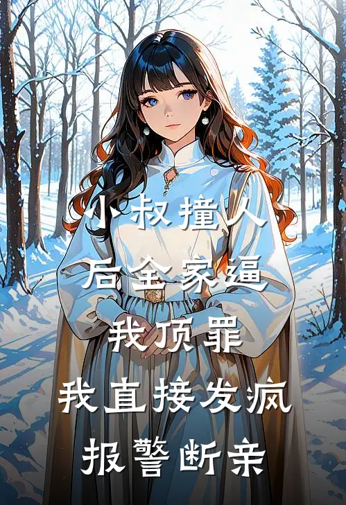 小叔撞人后全家逼我顶罪，我直接发疯，报警断亲