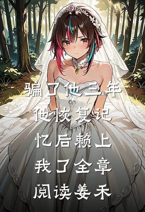 骗了他三年，他恢复记忆后赖上我了全章阅读姜禾