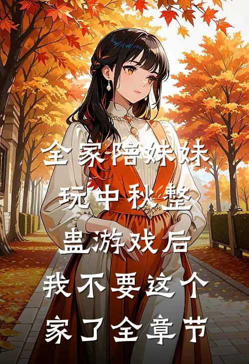 全家陪妹妹玩中秋整蛊游戏后，我不要这个家了全章节