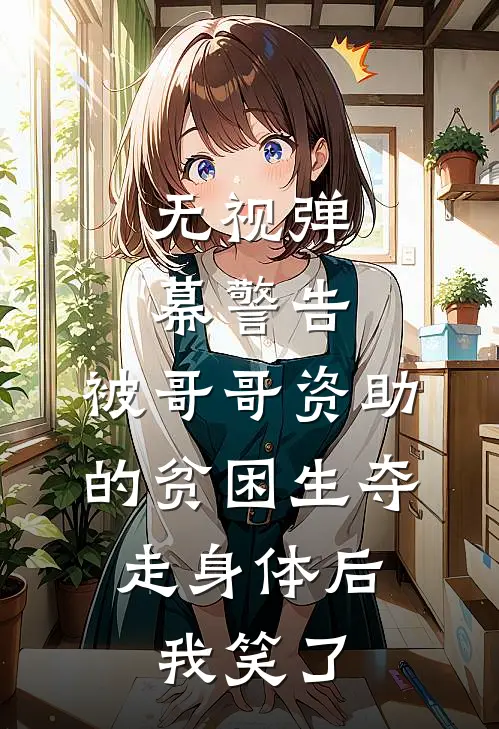 无视弹幕警告，被哥哥资助的贫困生夺走身体后，我笑了