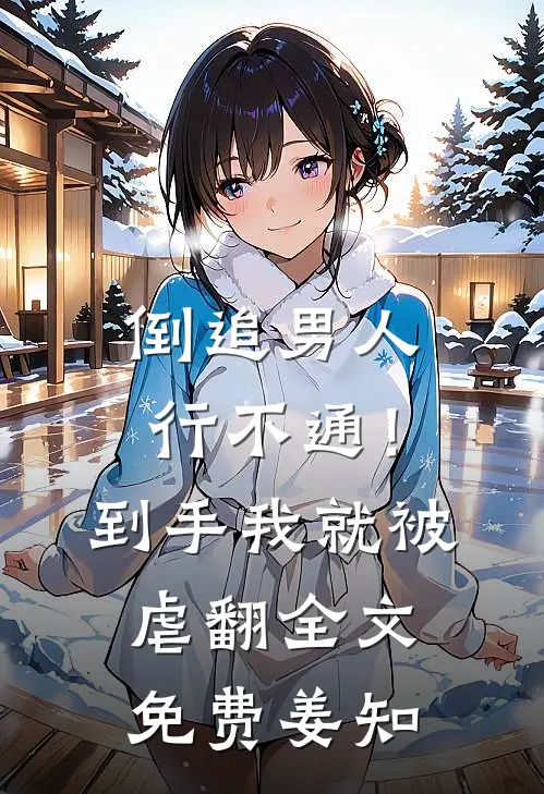 倒追男人行不通！到手我就被虐翻全文免费姜知