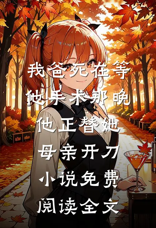我爸死在等他手术那晚，他正替她母亲开刀小说免费阅读全文