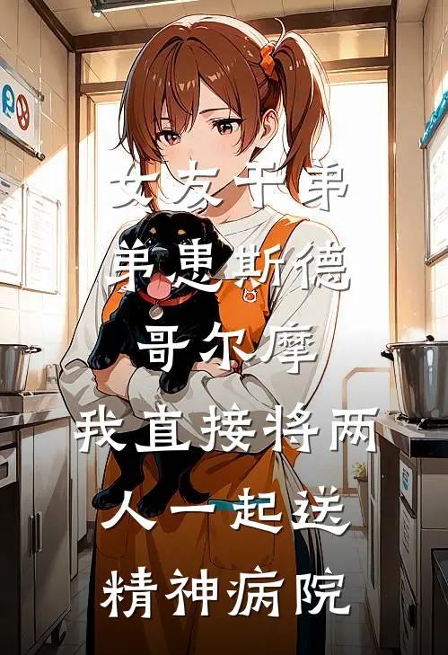 女友干弟弟患斯德哥尔摩，我直接将两人一起送精神病院