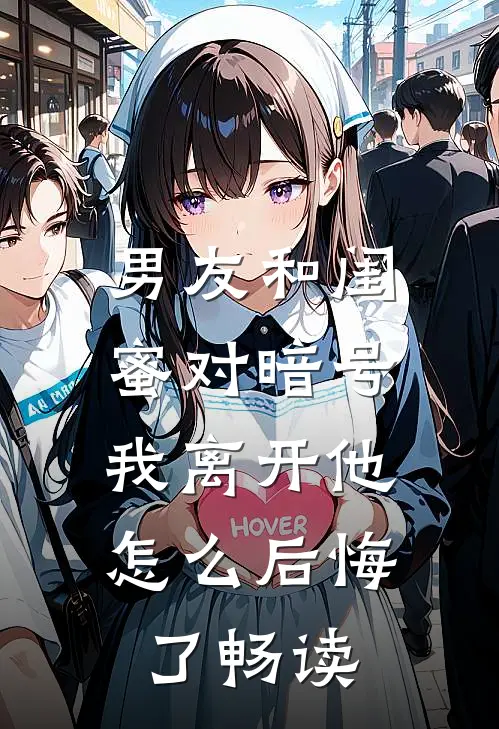 男友和闺蜜对暗号，我离开他怎么后悔了畅读