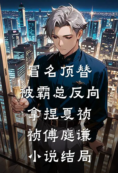 冒名顶替，被霸总反向拿捏夏祯祯傅庭谦小说结局