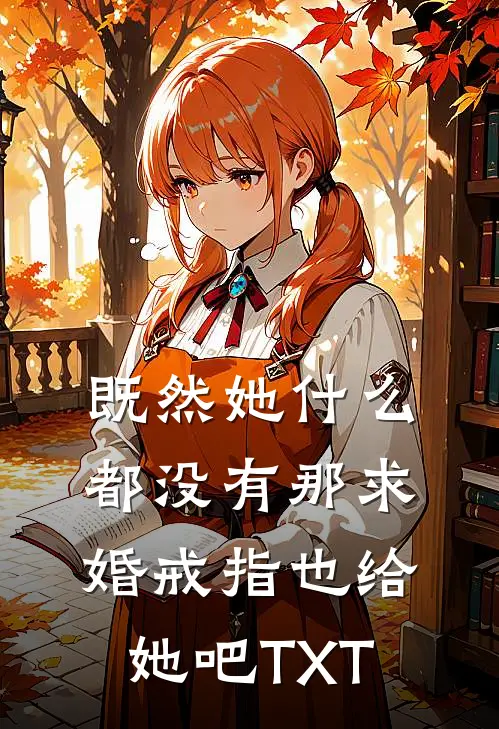 既然她什么都没有那求婚戒指也给她吧TXT